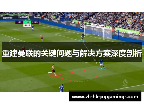 重建曼联的关键问题与解决方案深度剖析