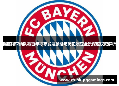 揭密阿森纳队徽百年标志发展脉络与历史演变全景深度权威解析