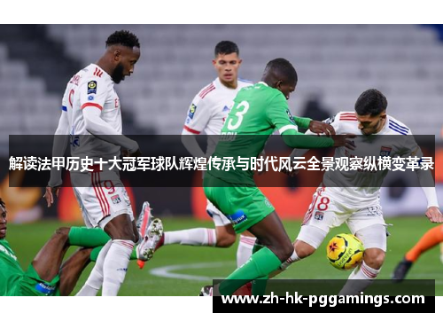解读法甲历史十大冠军球队辉煌传承与时代风云全景观察纵横变革录 解读法甲历史十大冠军球队辉煌传承与时代风云全景观察纵横变革录