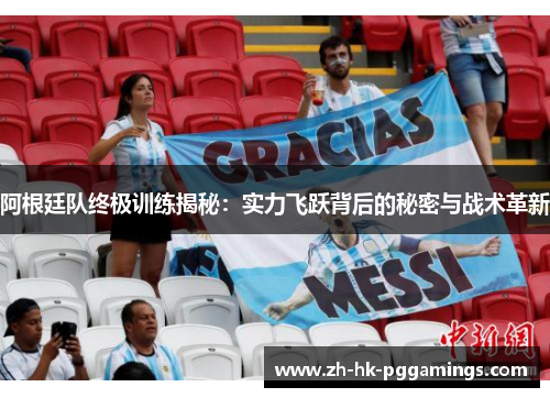 阿根廷队终极训练揭秘:实力飞跃背后的秘密与战术革新 阿根廷队终极训练揭秘:实力飞跃背后的秘密与战术革新