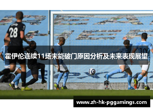 霍伊伦连续11场未能破门原因分析及未来表现展望