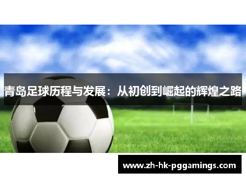 青岛足球历程与发展：从初创到崛起的辉煌之路