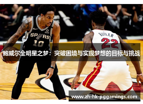 鲍威尔全明星之梦:突破困境与实现梦想的目标与挑战 鲍威尔全明星之梦:突破困境与实现梦想的目标与挑战
