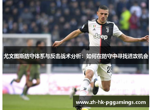 尤文图斯防守体系与反击战术分析：如何在防守中寻找进攻机会