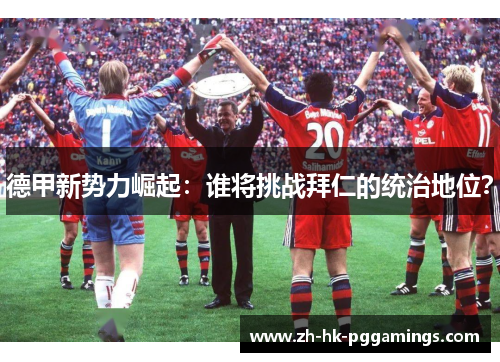 德甲新势力崛起：谁将挑战拜仁的统治地位？