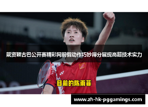 戴资颖古巴公开赛精彩网前假动作巧妙得分展现高超技术实力