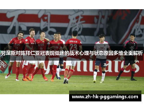 努涅斯对阵拜仁亚冠表现低迷的战术心理与状态原因多维全面解析 努涅斯对阵拜仁亚冠表现低迷的战术心理与状态原因多维全面解析