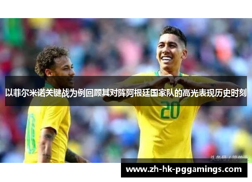 以菲尔米诺关键战为例回顾其对阵阿根廷国家队的高光表现历史时刻