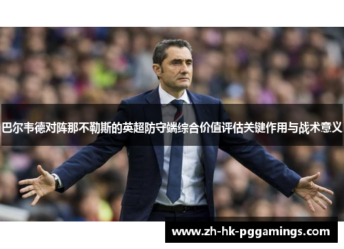 巴尔韦德对阵那不勒斯的英超防守端综合价值评估关键作用与战术意义 巴尔韦德对阵那不勒斯的英超防守端综合价值评估关键作用与战术意义