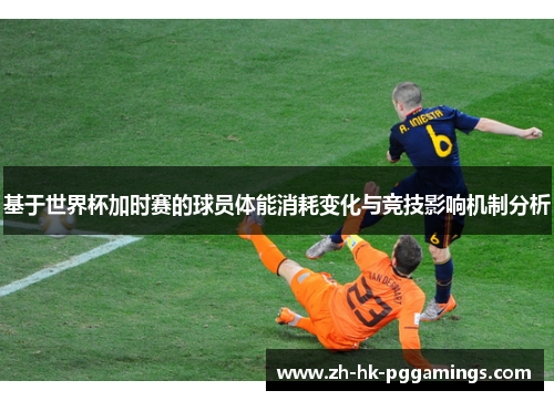 基于世界杯加时赛的球员体能消耗变化与竞技影响机制分析