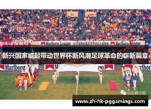 新兴国家崛起带动世界杯新风潮足球革命的崭新篇章