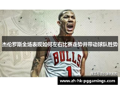 杰伦罗斯全场表现如何左右比赛走势并带动球队胜势 杰伦罗斯全场表现如何左右比赛走势并带动球队胜势