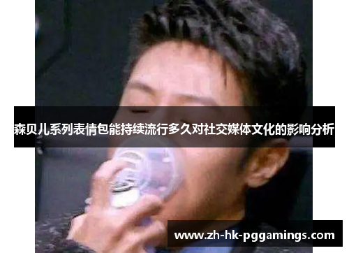 森贝儿系列表情包能持续流行多久对社交媒体文化的影响分析 森贝儿系列表情包能持续流行多久对社交媒体文化的影响分析