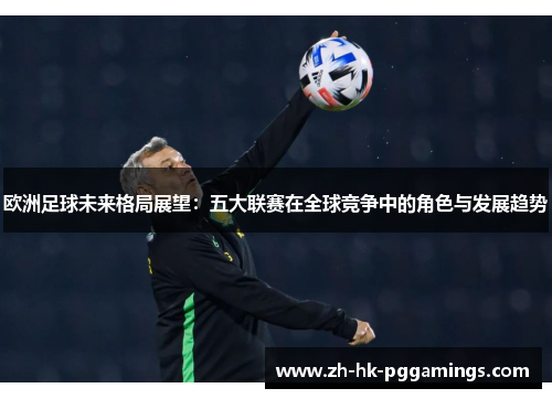 欧洲足球未来格局展望：五大联赛在全球竞争中的角色与发展趋势