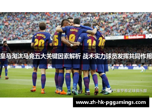 皇马淘汰马竞五大关键因素解析 战术实力球员发挥共同作用 皇马淘汰马竞五大关键因素解析 战术实力球员发挥共同作用