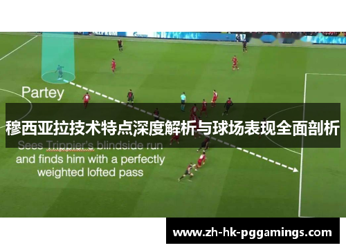 穆西亚拉技术特点深度解析与球场表现全面剖析 穆西亚拉技术特点深度解析与球场表现全面剖析