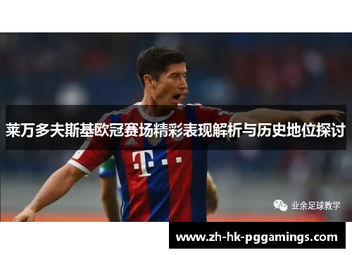 莱万多夫斯基欧冠赛场精彩表现解析与历史地位探讨 莱万多夫斯基欧冠赛场精彩表现解析与历史地位探讨