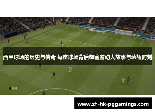 西甲球场的历史与传奇 每座球场背后都藏着动人故事与荣耀时刻