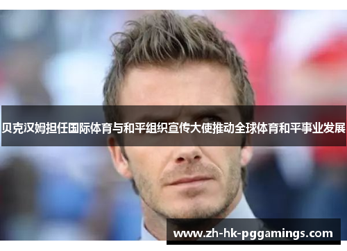 贝克汉姆担任国际体育与和平组织宣传大使推动全球体育和平事业发展