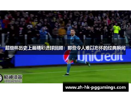 超级杯历史上最精彩进球回顾：那些令人难以忘怀的经典瞬间
