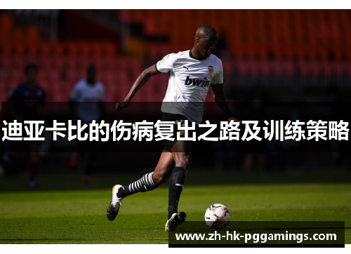 迪亚卡比的伤病复出之路及训练策略