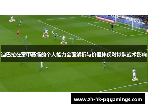 迪巴拉在意甲赛场的个人能力全面解析与价值体现对球队战术影响