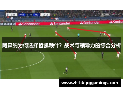 阿森纳为何选择哲凯赖什?战术与领导力的综合分析 阿森纳为何选择哲凯赖什?战术与领导力的综合分析