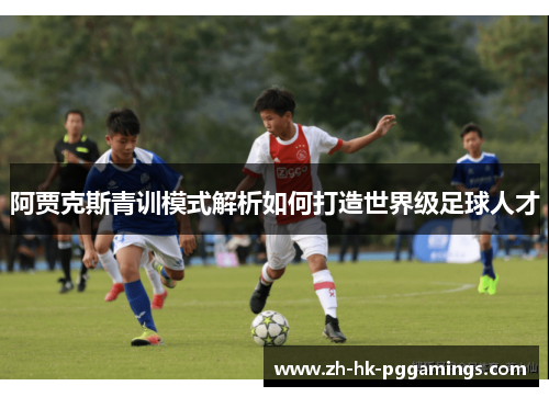 阿贾克斯青训模式解析如何打造世界级足球人才