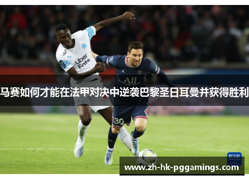 马赛如何才能在法甲对决中逆袭巴黎圣日耳曼并获得胜利